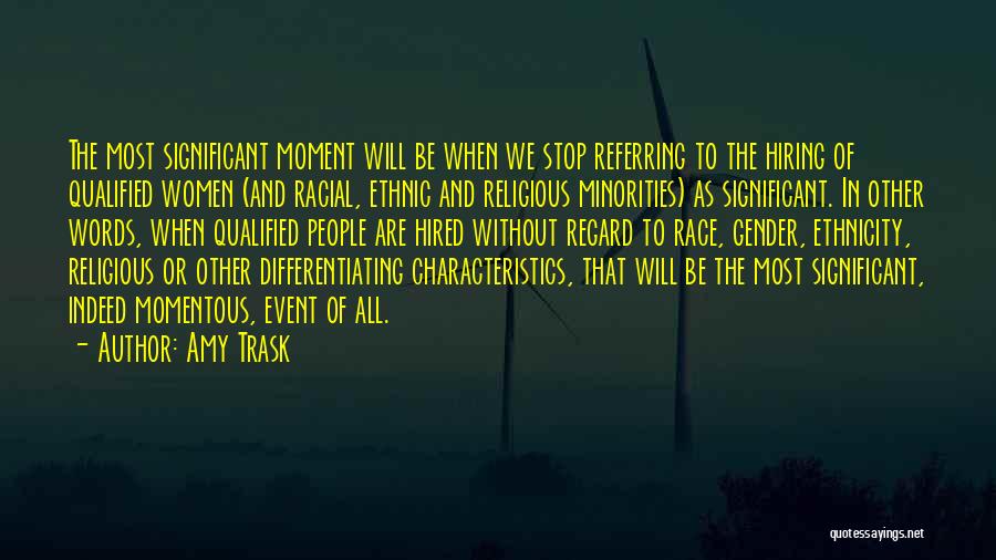 Amy Trask Quotes: The Most Significant Moment Will Be When We Stop Referring To The Hiring Of Qualified Women (and Racial, Ethnic And