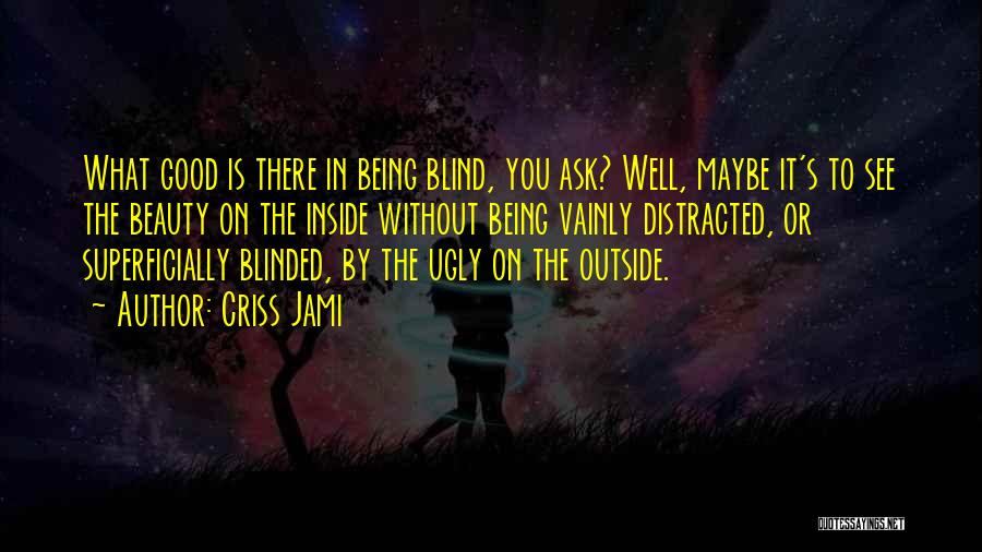 Criss Jami Quotes: What Good Is There In Being Blind, You Ask? Well, Maybe It's To See The Beauty On The Inside Without