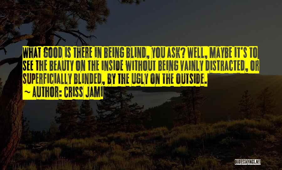 Criss Jami Quotes: What Good Is There In Being Blind, You Ask? Well, Maybe It's To See The Beauty On The Inside Without