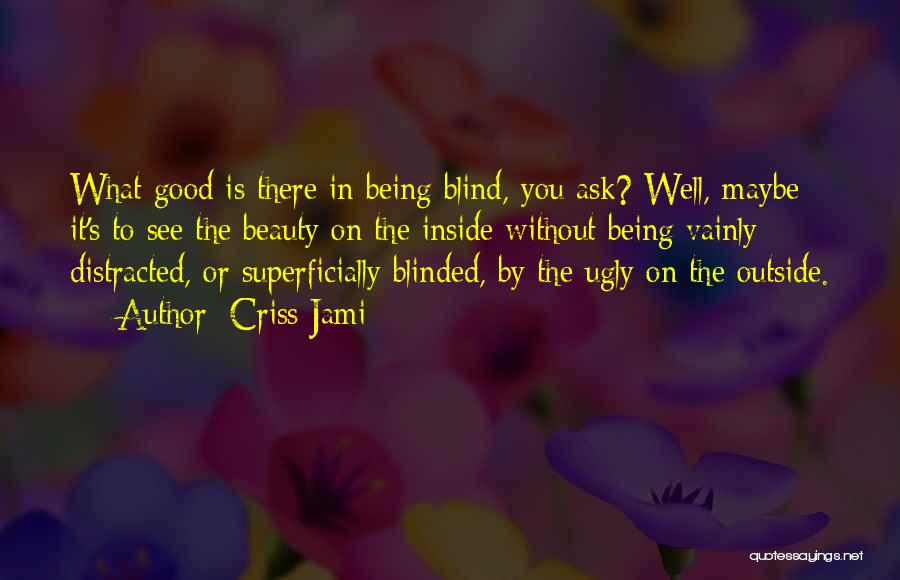 Criss Jami Quotes: What Good Is There In Being Blind, You Ask? Well, Maybe It's To See The Beauty On The Inside Without