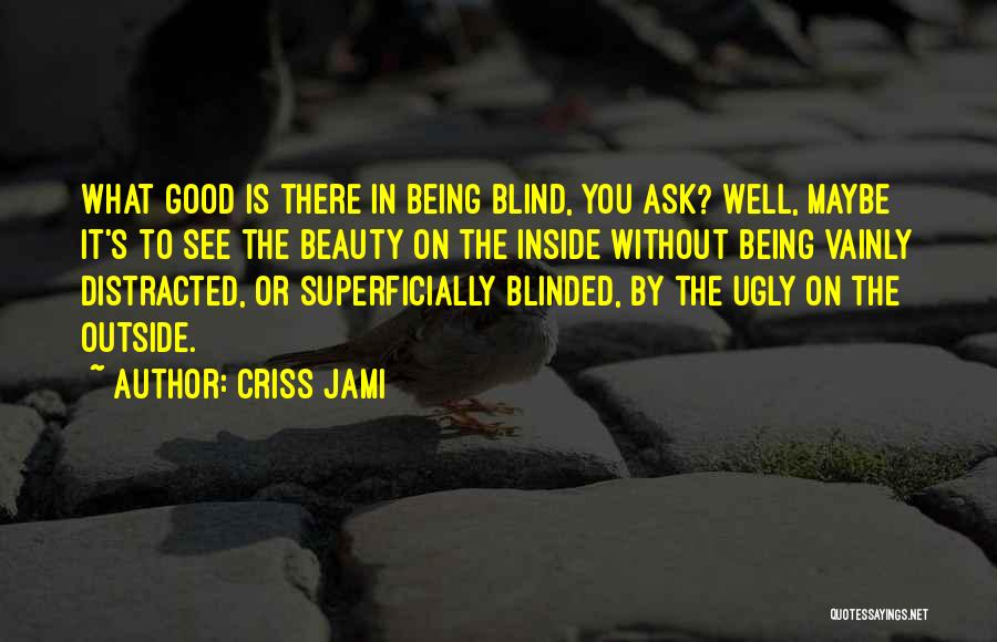 Criss Jami Quotes: What Good Is There In Being Blind, You Ask? Well, Maybe It's To See The Beauty On The Inside Without