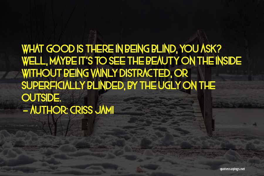 Criss Jami Quotes: What Good Is There In Being Blind, You Ask? Well, Maybe It's To See The Beauty On The Inside Without