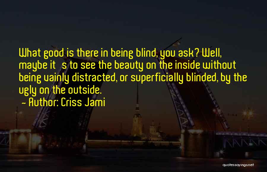 Criss Jami Quotes: What Good Is There In Being Blind, You Ask? Well, Maybe It's To See The Beauty On The Inside Without