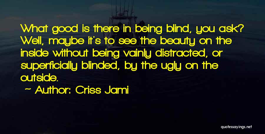 Criss Jami Quotes: What Good Is There In Being Blind, You Ask? Well, Maybe It's To See The Beauty On The Inside Without