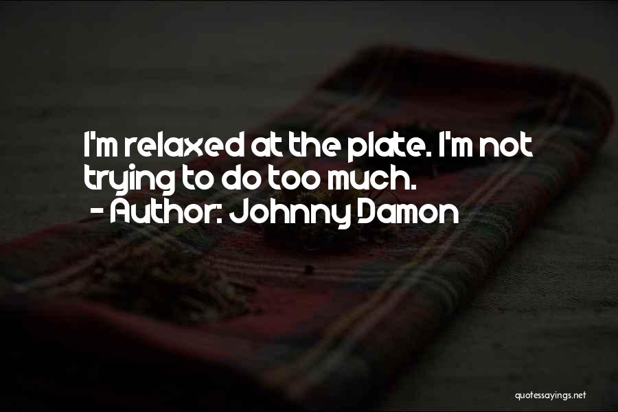 Johnny Damon Quotes: I'm Relaxed At The Plate. I'm Not Trying To Do Too Much.