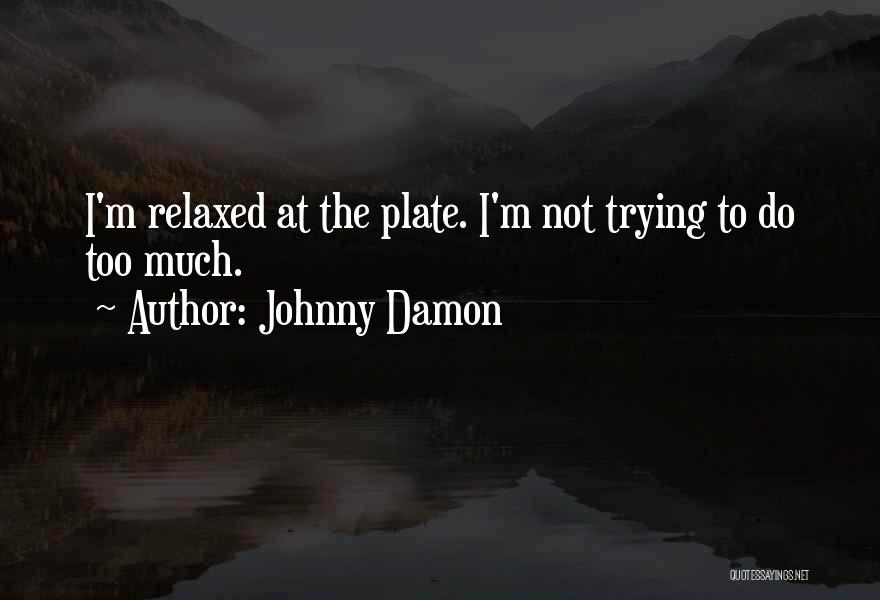 Johnny Damon Quotes: I'm Relaxed At The Plate. I'm Not Trying To Do Too Much.