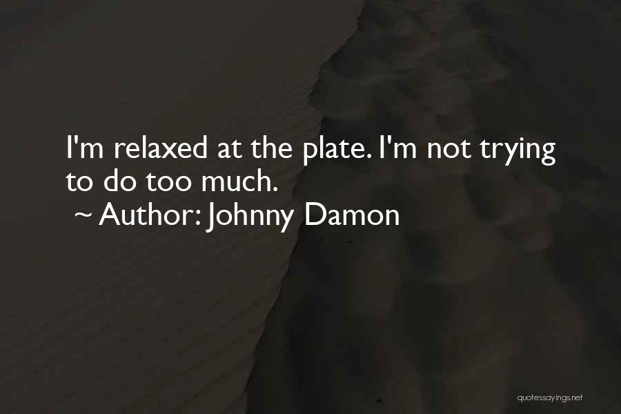 Johnny Damon Quotes: I'm Relaxed At The Plate. I'm Not Trying To Do Too Much.