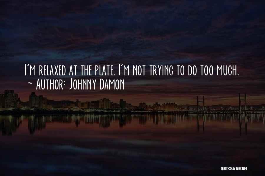 Johnny Damon Quotes: I'm Relaxed At The Plate. I'm Not Trying To Do Too Much.