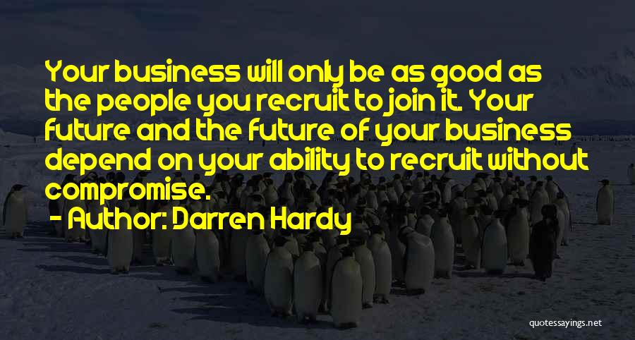 Darren Hardy Quotes: Your Business Will Only Be As Good As The People You Recruit To Join It. Your Future And The Future