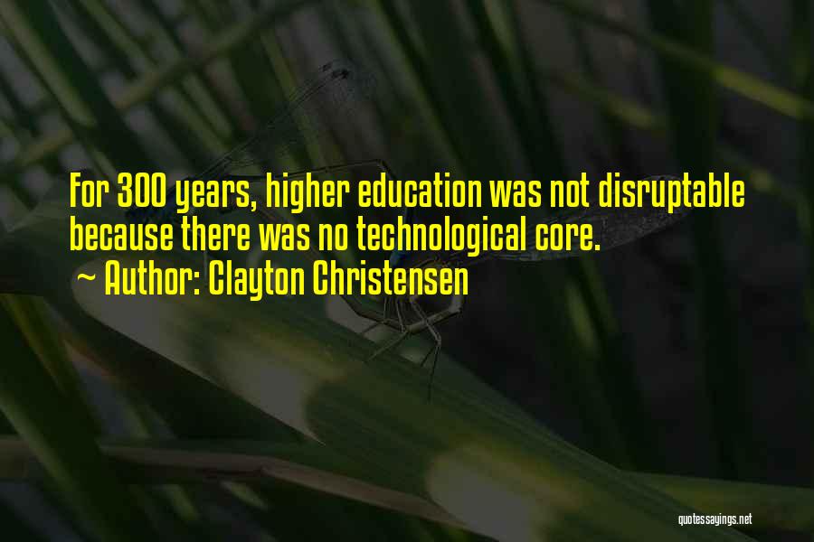 Clayton Christensen Quotes: For 300 Years, Higher Education Was Not Disruptable Because There Was No Technological Core.