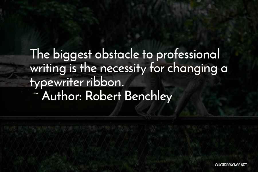 Robert Benchley Quotes: The Biggest Obstacle To Professional Writing Is The Necessity For Changing A Typewriter Ribbon.