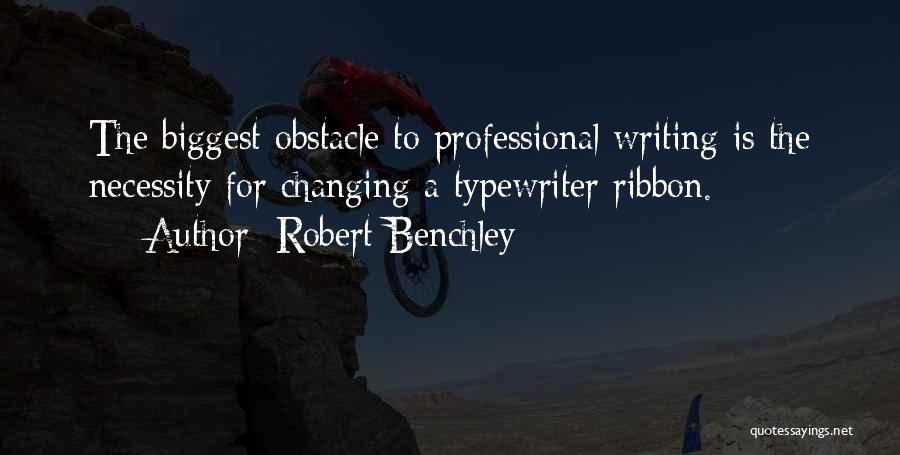 Robert Benchley Quotes: The Biggest Obstacle To Professional Writing Is The Necessity For Changing A Typewriter Ribbon.