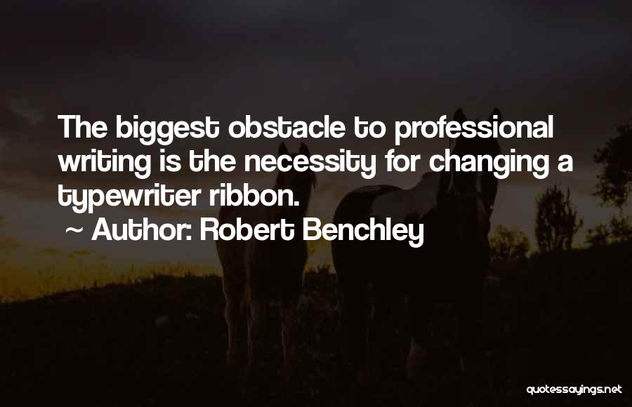 Robert Benchley Quotes: The Biggest Obstacle To Professional Writing Is The Necessity For Changing A Typewriter Ribbon.