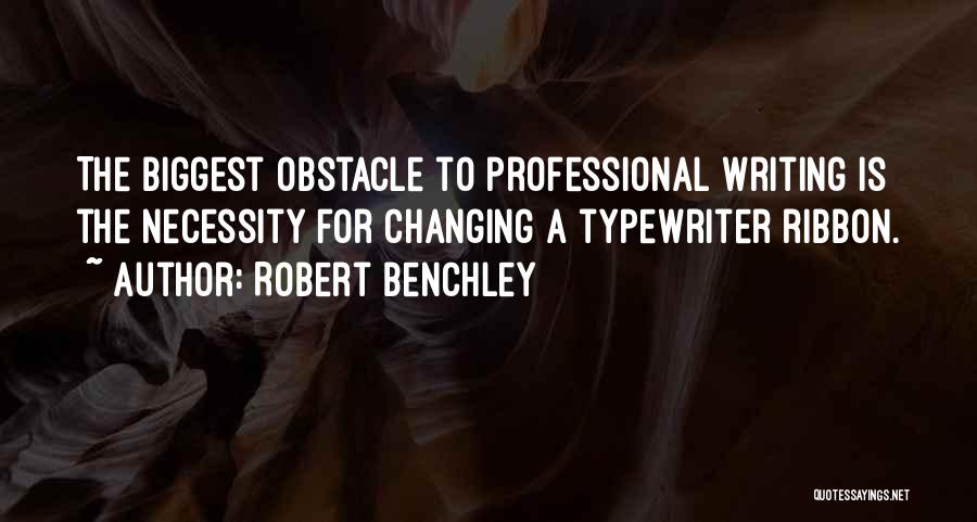 Robert Benchley Quotes: The Biggest Obstacle To Professional Writing Is The Necessity For Changing A Typewriter Ribbon.