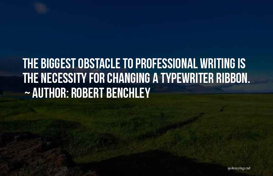 Robert Benchley Quotes: The Biggest Obstacle To Professional Writing Is The Necessity For Changing A Typewriter Ribbon.