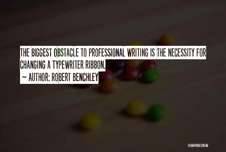Robert Benchley Quotes: The Biggest Obstacle To Professional Writing Is The Necessity For Changing A Typewriter Ribbon.