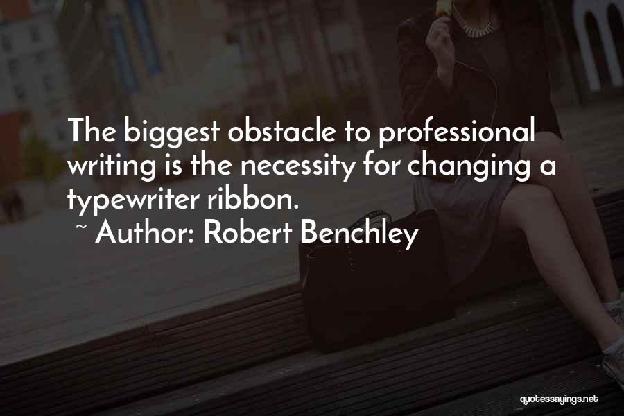 Robert Benchley Quotes: The Biggest Obstacle To Professional Writing Is The Necessity For Changing A Typewriter Ribbon.