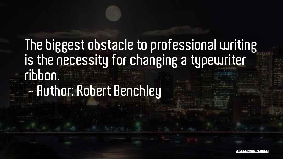 Robert Benchley Quotes: The Biggest Obstacle To Professional Writing Is The Necessity For Changing A Typewriter Ribbon.