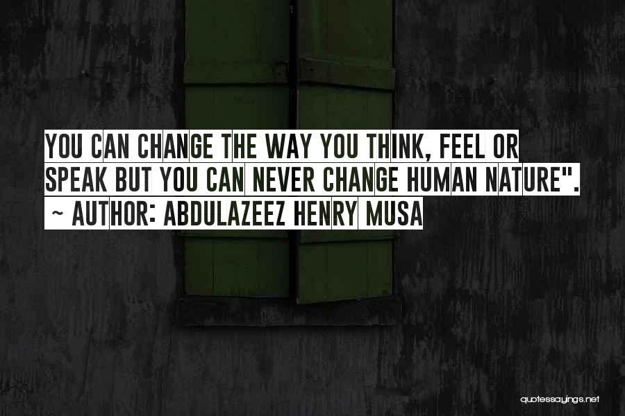 Abdulazeez Henry Musa Quotes: You Can Change The Way You Think, Feel Or Speak But You Can Never Change Human Nature.