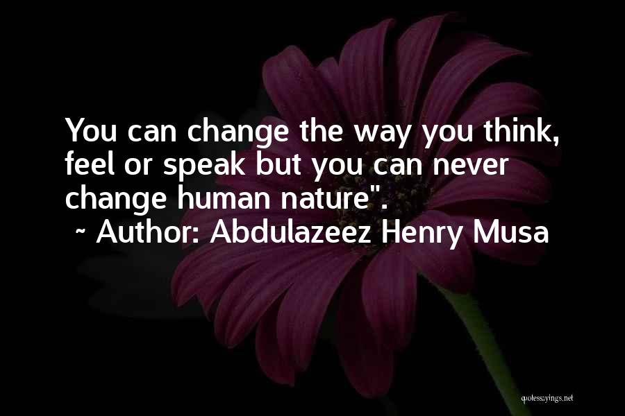 Abdulazeez Henry Musa Quotes: You Can Change The Way You Think, Feel Or Speak But You Can Never Change Human Nature.