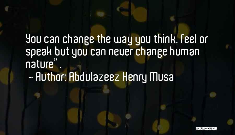 Abdulazeez Henry Musa Quotes: You Can Change The Way You Think, Feel Or Speak But You Can Never Change Human Nature.