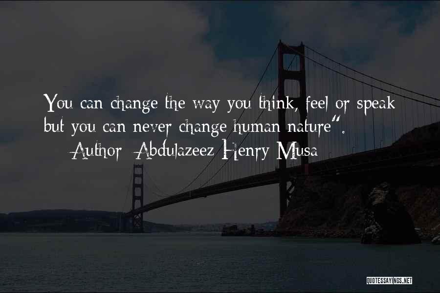 Abdulazeez Henry Musa Quotes: You Can Change The Way You Think, Feel Or Speak But You Can Never Change Human Nature.