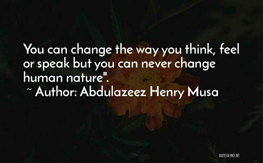 Abdulazeez Henry Musa Quotes: You Can Change The Way You Think, Feel Or Speak But You Can Never Change Human Nature.