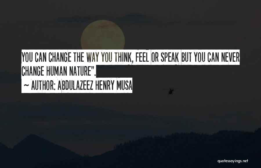 Abdulazeez Henry Musa Quotes: You Can Change The Way You Think, Feel Or Speak But You Can Never Change Human Nature.