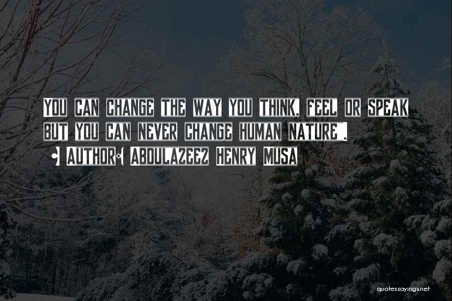 Abdulazeez Henry Musa Quotes: You Can Change The Way You Think, Feel Or Speak But You Can Never Change Human Nature.