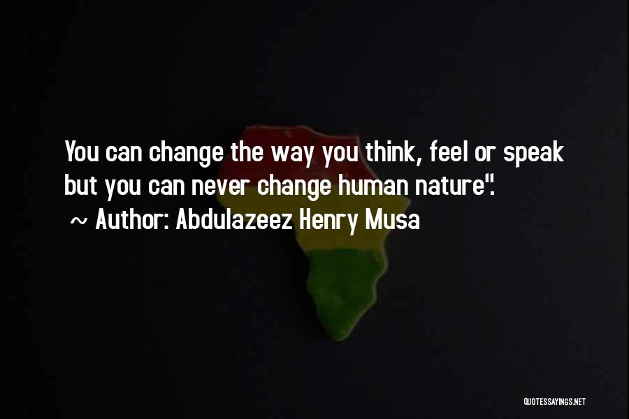 Abdulazeez Henry Musa Quotes: You Can Change The Way You Think, Feel Or Speak But You Can Never Change Human Nature.