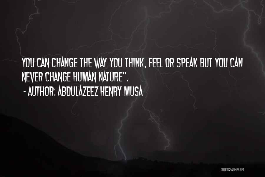 Abdulazeez Henry Musa Quotes: You Can Change The Way You Think, Feel Or Speak But You Can Never Change Human Nature.