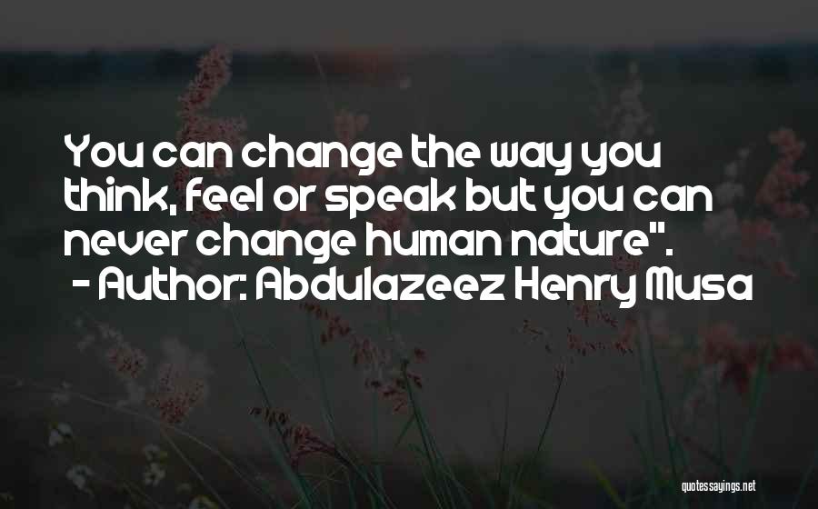 Abdulazeez Henry Musa Quotes: You Can Change The Way You Think, Feel Or Speak But You Can Never Change Human Nature.