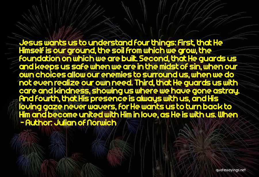 Julian Of Norwich Quotes: Jesus Wants Us To Understand Four Things: First, That He Himself Is Our Ground, The Soil From Which We Grow,