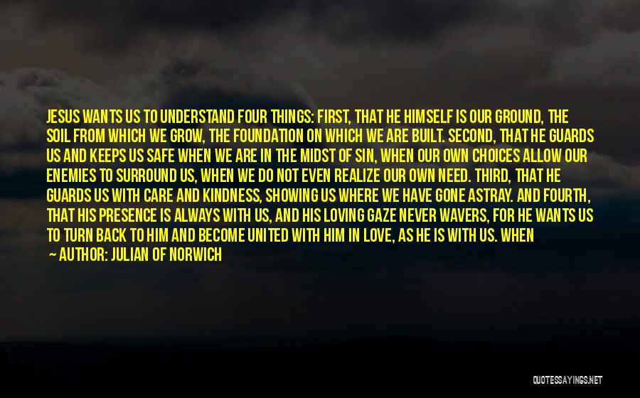 Julian Of Norwich Quotes: Jesus Wants Us To Understand Four Things: First, That He Himself Is Our Ground, The Soil From Which We Grow,