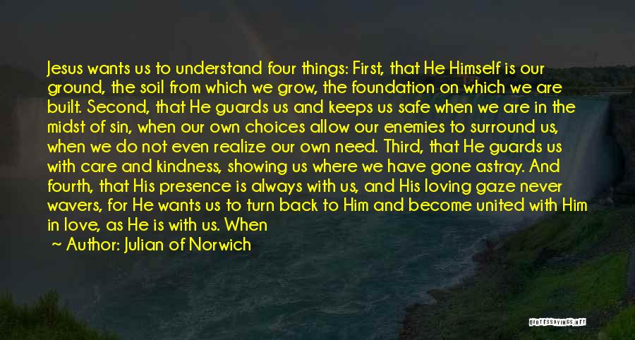 Julian Of Norwich Quotes: Jesus Wants Us To Understand Four Things: First, That He Himself Is Our Ground, The Soil From Which We Grow,