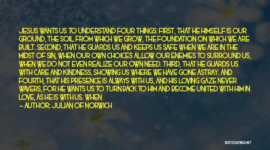 Julian Of Norwich Quotes: Jesus Wants Us To Understand Four Things: First, That He Himself Is Our Ground, The Soil From Which We Grow,