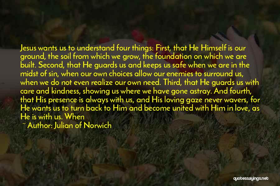 Julian Of Norwich Quotes: Jesus Wants Us To Understand Four Things: First, That He Himself Is Our Ground, The Soil From Which We Grow,