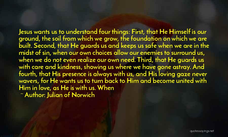 Julian Of Norwich Quotes: Jesus Wants Us To Understand Four Things: First, That He Himself Is Our Ground, The Soil From Which We Grow,