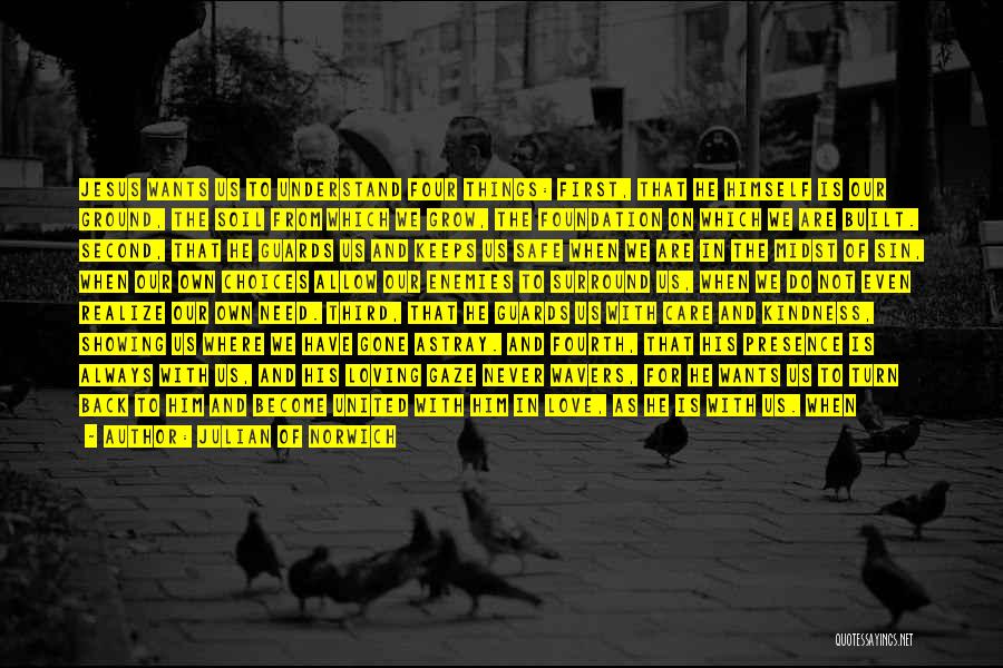 Julian Of Norwich Quotes: Jesus Wants Us To Understand Four Things: First, That He Himself Is Our Ground, The Soil From Which We Grow,