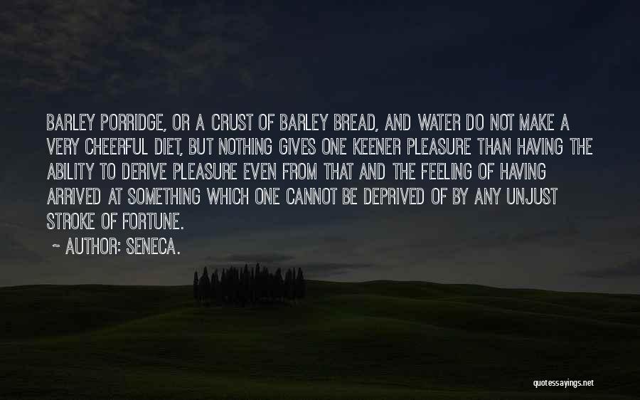 Seneca. Quotes: Barley Porridge, Or A Crust Of Barley Bread, And Water Do Not Make A Very Cheerful Diet, But Nothing Gives