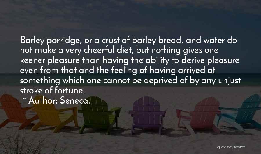 Seneca. Quotes: Barley Porridge, Or A Crust Of Barley Bread, And Water Do Not Make A Very Cheerful Diet, But Nothing Gives