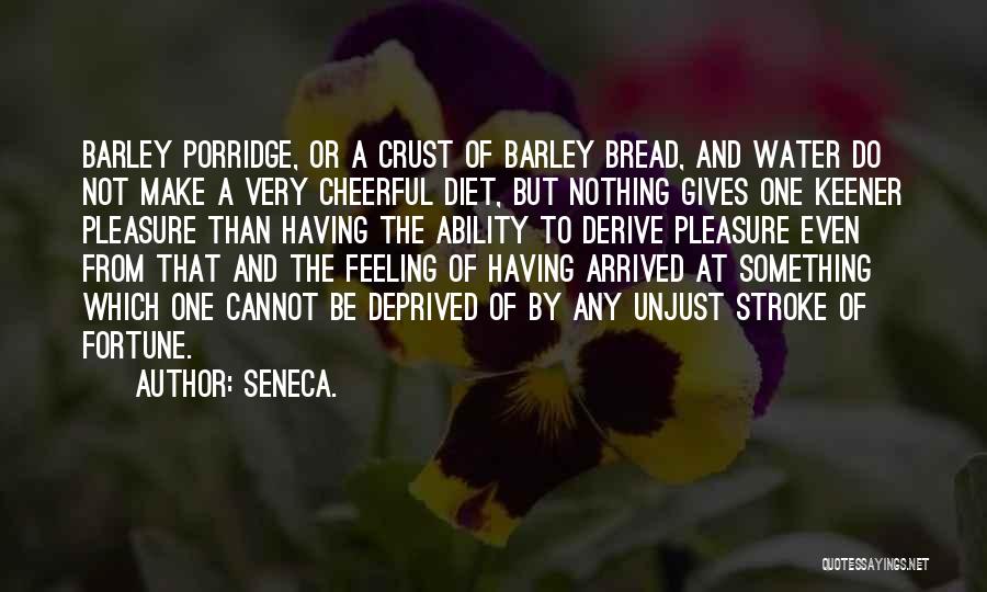 Seneca. Quotes: Barley Porridge, Or A Crust Of Barley Bread, And Water Do Not Make A Very Cheerful Diet, But Nothing Gives