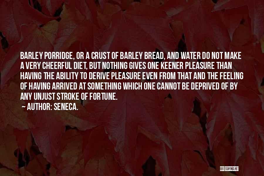 Seneca. Quotes: Barley Porridge, Or A Crust Of Barley Bread, And Water Do Not Make A Very Cheerful Diet, But Nothing Gives