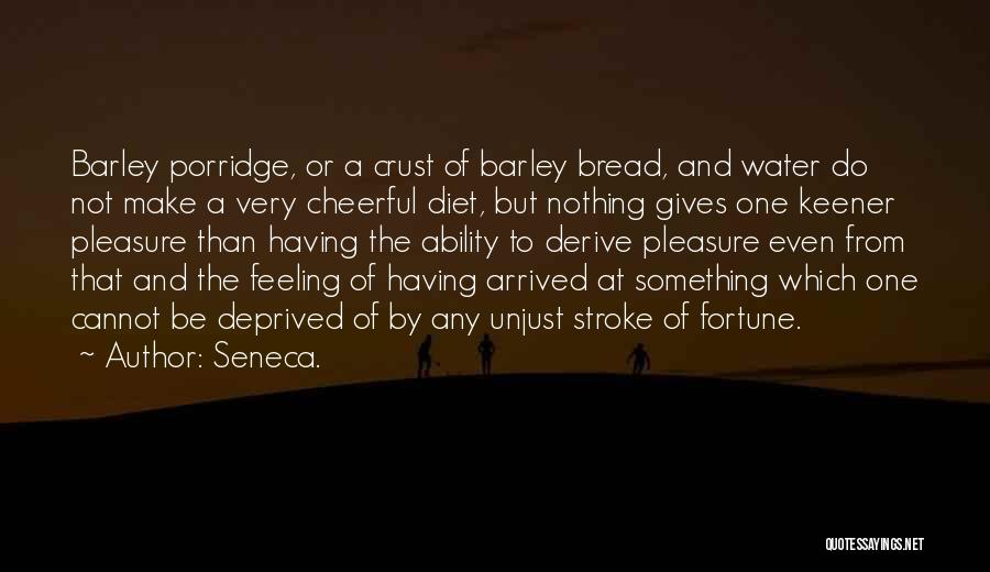 Seneca. Quotes: Barley Porridge, Or A Crust Of Barley Bread, And Water Do Not Make A Very Cheerful Diet, But Nothing Gives