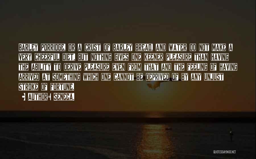 Seneca. Quotes: Barley Porridge, Or A Crust Of Barley Bread, And Water Do Not Make A Very Cheerful Diet, But Nothing Gives