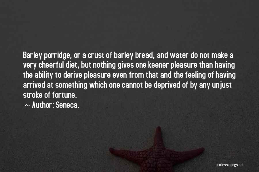 Seneca. Quotes: Barley Porridge, Or A Crust Of Barley Bread, And Water Do Not Make A Very Cheerful Diet, But Nothing Gives