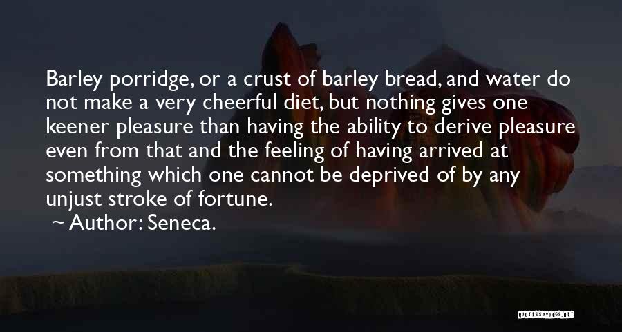Seneca. Quotes: Barley Porridge, Or A Crust Of Barley Bread, And Water Do Not Make A Very Cheerful Diet, But Nothing Gives