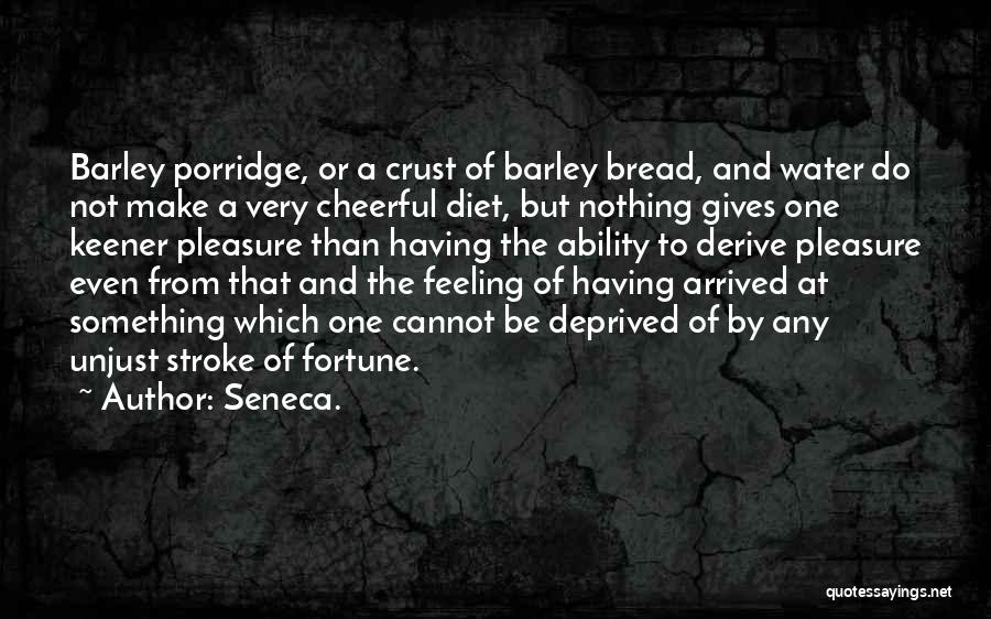 Seneca. Quotes: Barley Porridge, Or A Crust Of Barley Bread, And Water Do Not Make A Very Cheerful Diet, But Nothing Gives