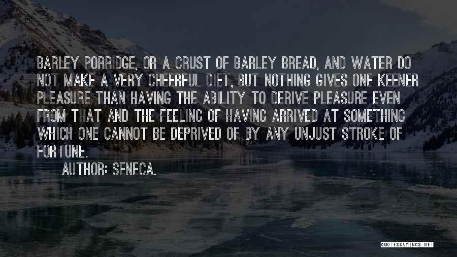 Seneca. Quotes: Barley Porridge, Or A Crust Of Barley Bread, And Water Do Not Make A Very Cheerful Diet, But Nothing Gives