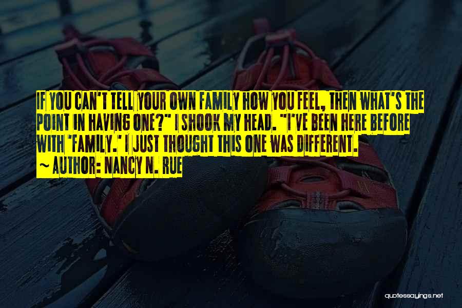 Nancy N. Rue Quotes: If You Can't Tell Your Own Family How You Feel, Then What's The Point In Having One? I Shook My